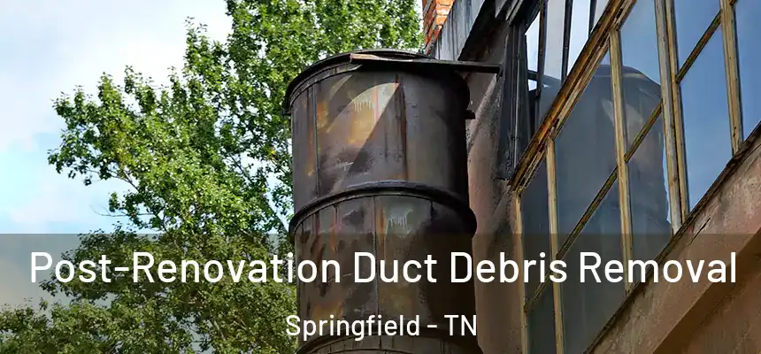 Post-Renovation Duct Debris Removal Springfield - TN